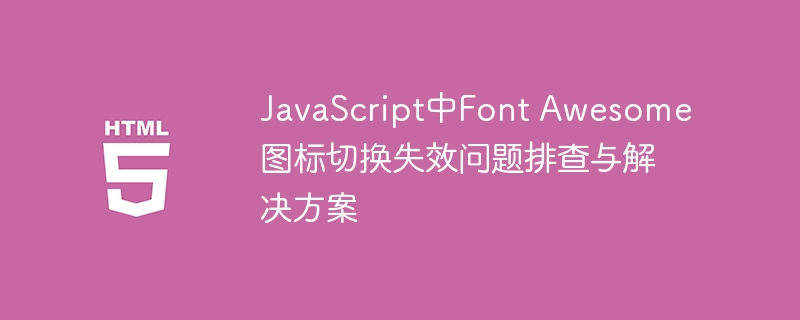 JavaScript中Font Awesome图标切换失效问题排查与解决方案