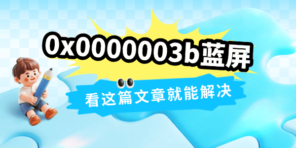 0x0000003b蓝屏什么原因 看这篇文章就能解决