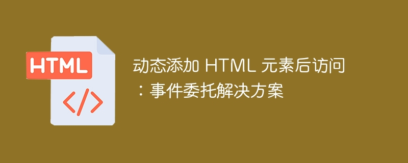 动态添加 HTML 元素后访问：事件委托解决方案