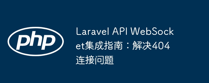 Laravel API WebSocket集成指南:解决404连接问题