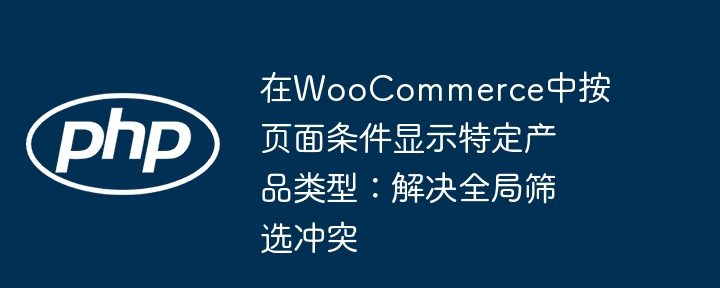 在WooCommerce中按页面条件显示特定产品类型：解决全局筛选冲突