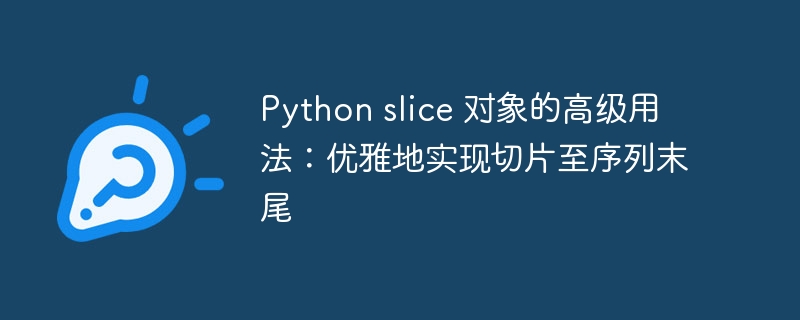 Python slice 对象的高级用法：优雅地实现切片至序列末尾
