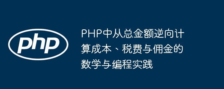 PHP中从总金额逆向计算成本、税费与佣金的数学与编程实践
