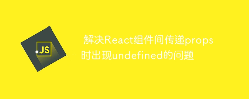 React传props出现undefined的解决方法