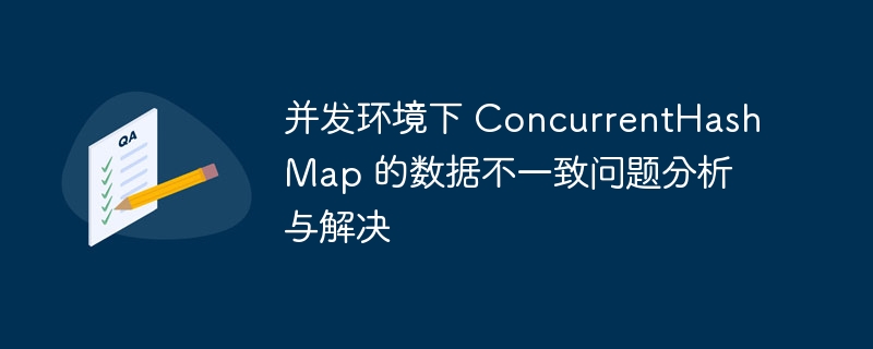 并发环境下 ConcurrentHashMap 的数据不一致问题分析与解决