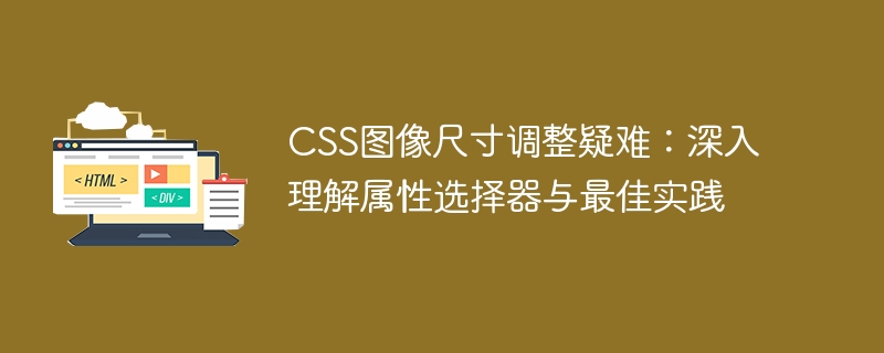 CSS图像尺寸调整疑难:深入理解属性选择器与最佳实践