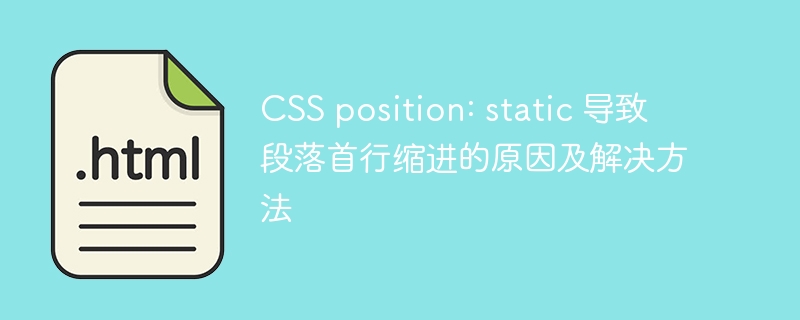 CSS position: static 导致段落首行缩进的原因及解决方法