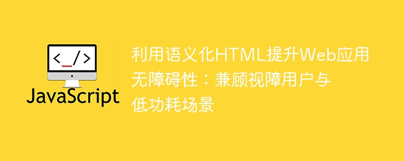 利用语义化HTML提升Web应用无障碍性:兼顾视障用户与低功耗场景