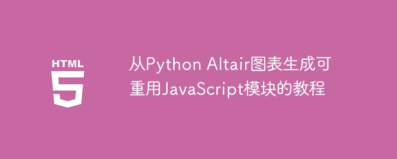 用Python Altair生成可重用JS模块教程