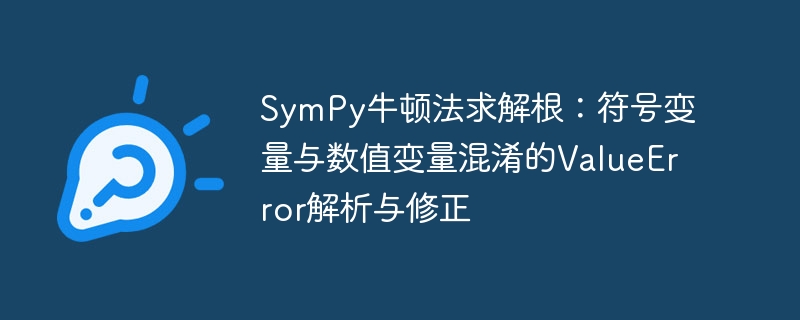SymPy牛顿法求解根:符号变量与数值变量混淆的ValueError解析与修正