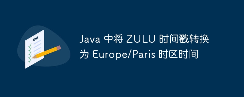 Java 中将 ZULU 时间戳转换为 Europe/Paris 时区时间