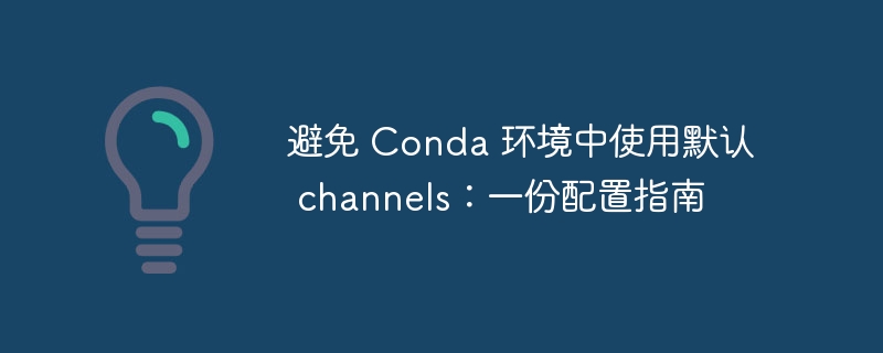 避开Conda默认源，环境配置全攻略