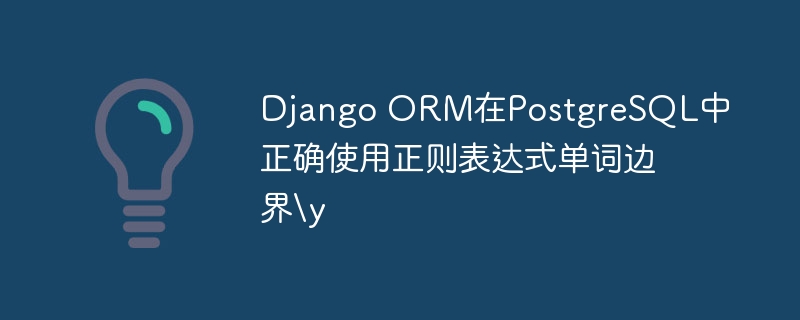 Django ORM在PostgreSQL中正确使用正则表达式单词边界\y