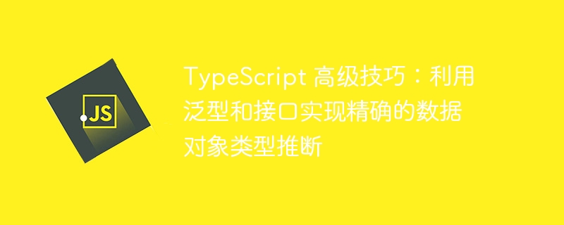 TypeScript 高级技巧：利用泛型和接口实现精确的数据对象类型推断