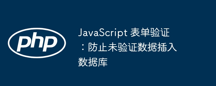 JavaScript 表单验证：防止未验证数据插入数据库