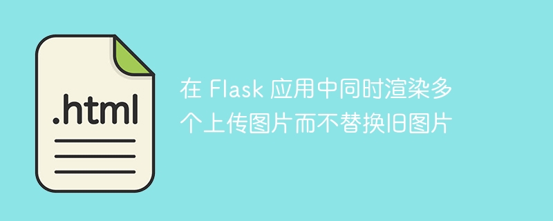 在 Flask 应用中同时渲染多个上传图片而不替换旧图片
