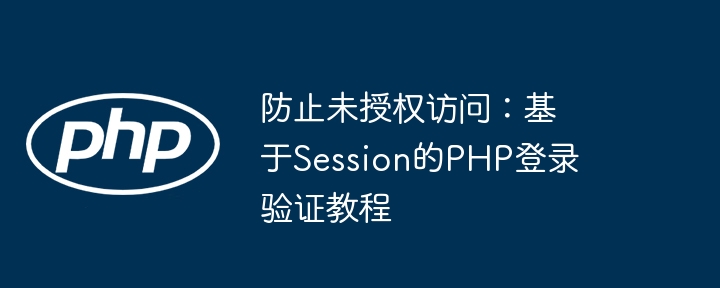 Session防未授权访问教程：PHP登录验证全解析