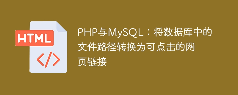 PHP与MySQL:将数据库中的文件路径转换为可点击的网页链接