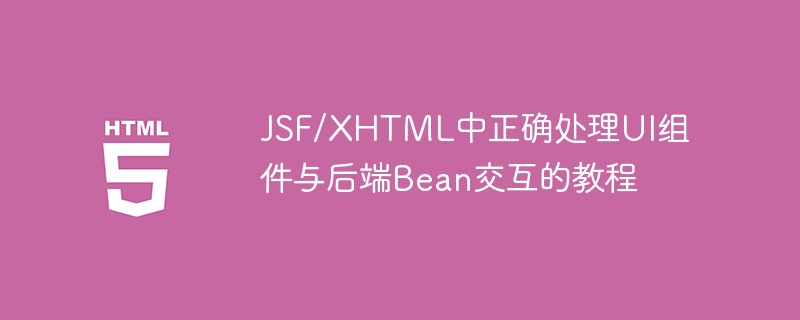 JSF/XHTML中正确处理UI组件与后端Bean交互的教程