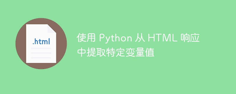 使用 Python 从 HTML 响应中提取特定变量值