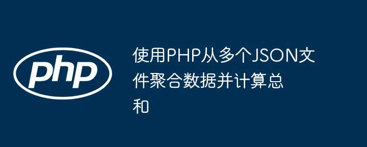 使用PHP从多个JSON文件聚合数据并计算总和
