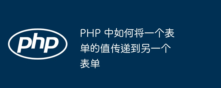 PHP 中如何将一个表单的值传递到另一个表单