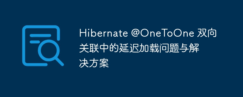 Hibernate @OneToOne 双向关联中的延迟加载问题与解决方案