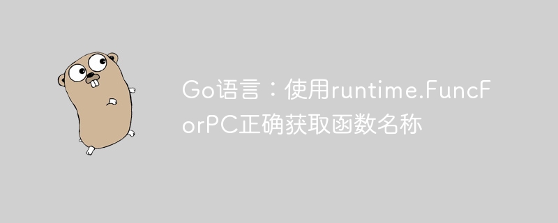 Go语言:使用runtime.FuncForPC正确获取函数名称