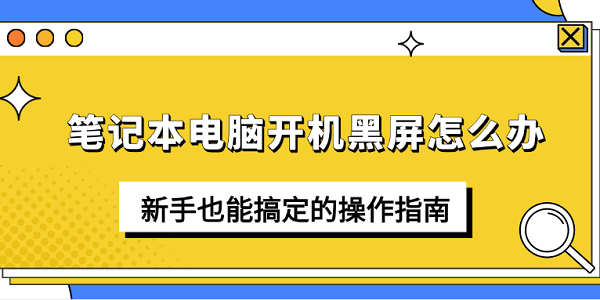 笔记本开机黑屏怎么办？新手也能看懂的教程