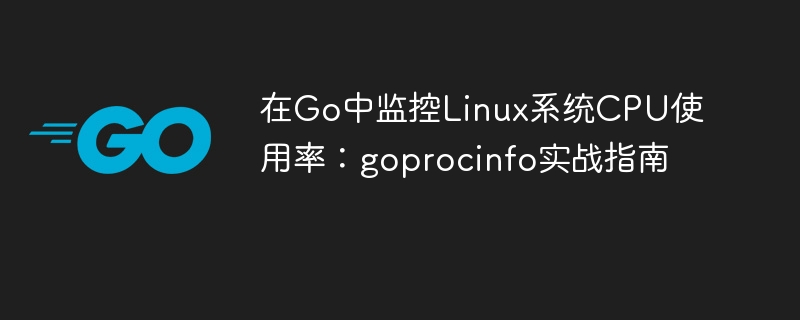 Go监控LinuxCPU：goprocinfo使用教程