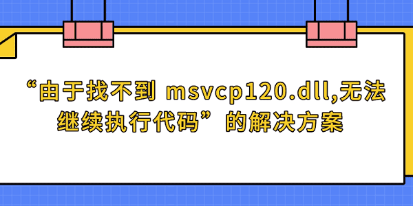 “由于找不到 msvcp120.dll,无法继续执行代码”的解决方案