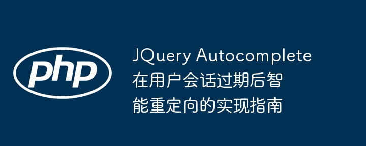 JQuery Autocomplete在用户会话过期后智能重定向的实现指南