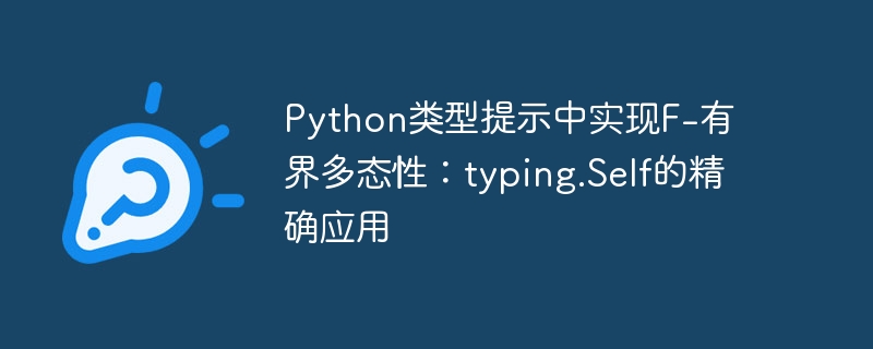 Python中typing.Self实现F-有界多态解析