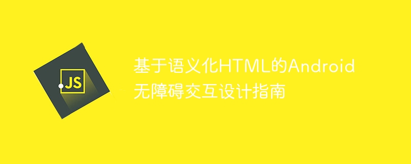 基于语义化HTML的Android无障碍交互设计指南
