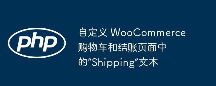 自定义 WooCommerce 购物车和结账页面中的“Shipping”文本