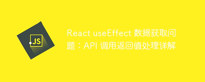 React useEffect 数据获取问题：API 调用返回值处理详解