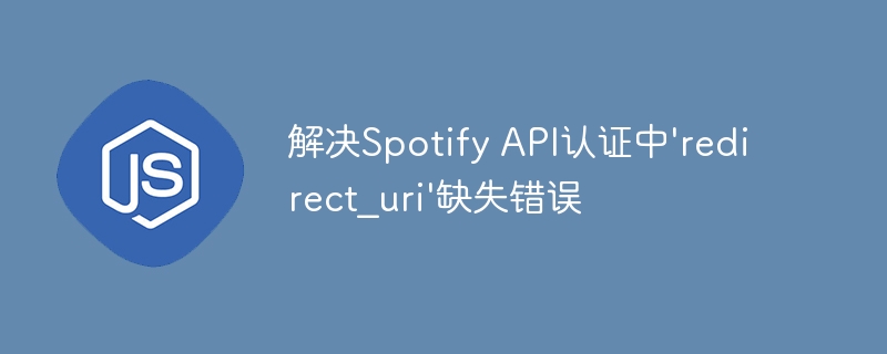 SpotifyAPI认证错误：redirect_uri缺失解决方法