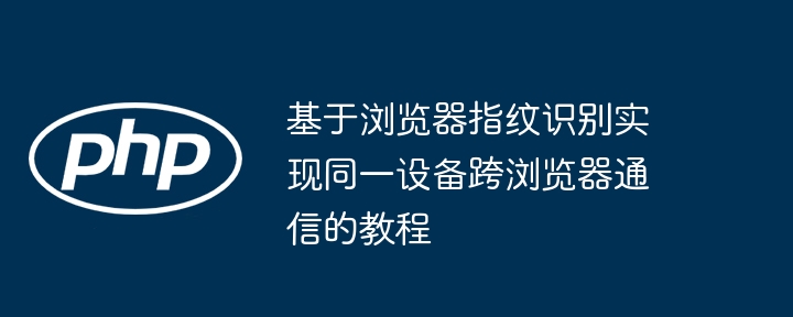 基于浏览器指纹识别实现同一设备跨浏览器通信的教程