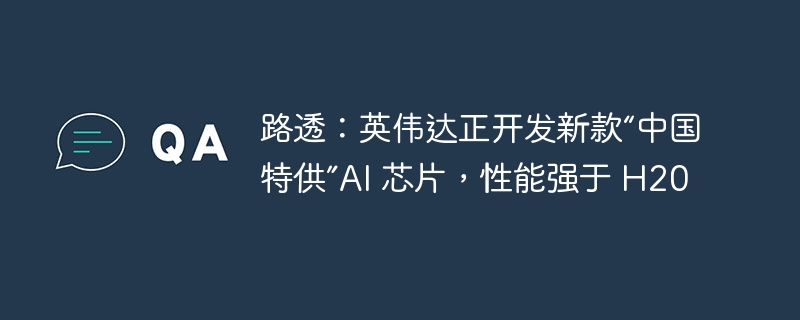 英伟达中国特供AI芯片性能超H20