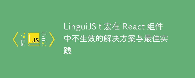 LinguiJS t 宏在 React 组件中不生效的解决方案与最佳实践

