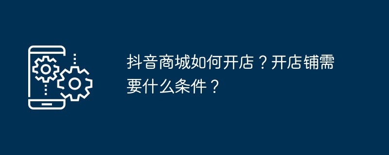 抖音商城开店流程及条件详解