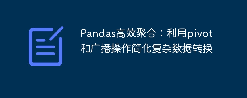 Pandas高效聚合：利用pivot和广播操作简化复杂数据转换
