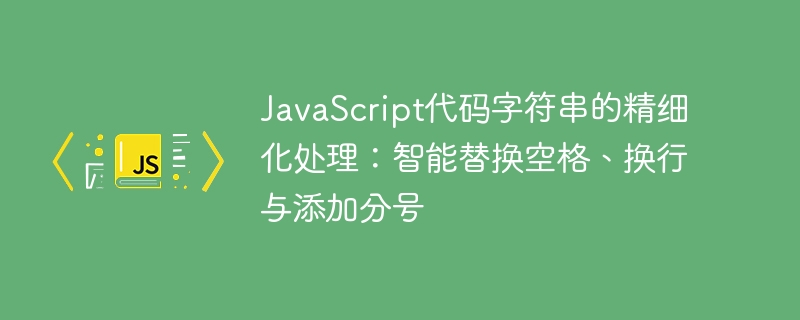 JavaScript字符串处理：空格换行替换与分号添加技巧