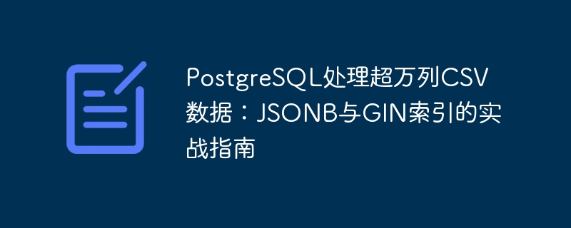 PostgreSQL处理超万列CSV数据：JSONB与GIN索引的实战指南
