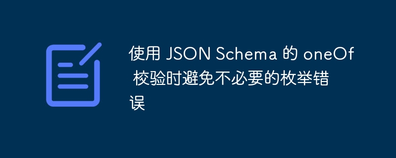 使用 JSON Schema 的 oneOf 校验时避免不必要的枚举错误