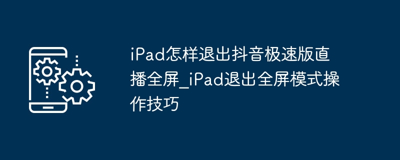 iPad退出抖音极速版全屏技巧