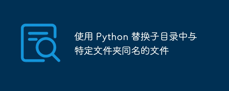 Python批量重命名子目录同名文件技巧