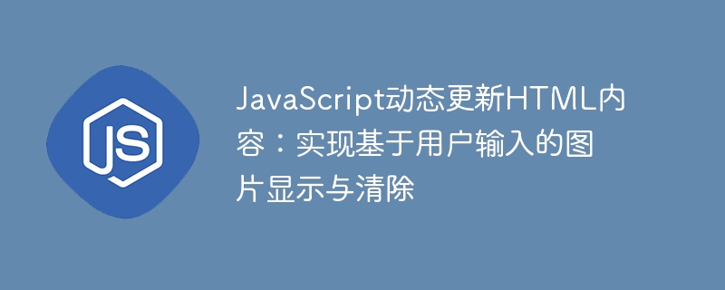 JavaScript动态更新HTML内容:实现基于用户输入的图片显示与清除