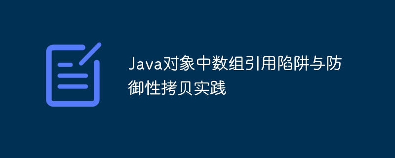 Java对象中数组引用陷阱与防御性拷贝实践
