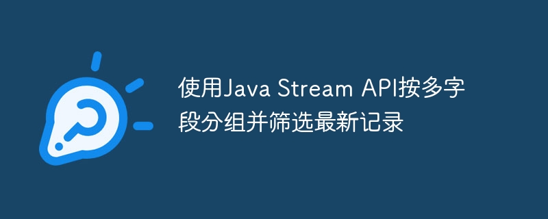 Java多字段分组取最新记录技巧